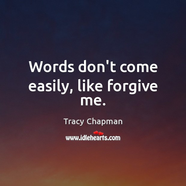 Words don’t come easily, like forgive me. Tracy Chapman Picture Quote