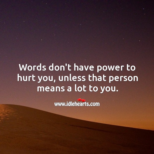 Words don’t have power to hurt you, unless that person means a lot to you. Hurt Quotes Image
