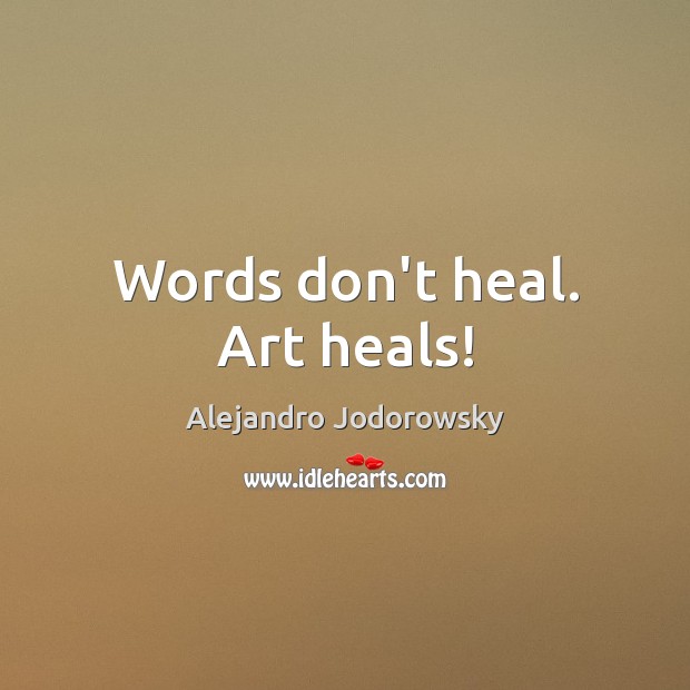 Words don’t heal. Art heals! Alejandro Jodorowsky Picture Quote