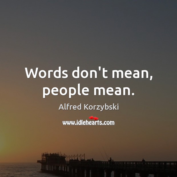 Words don’t mean, people mean. Alfred Korzybski Picture Quote