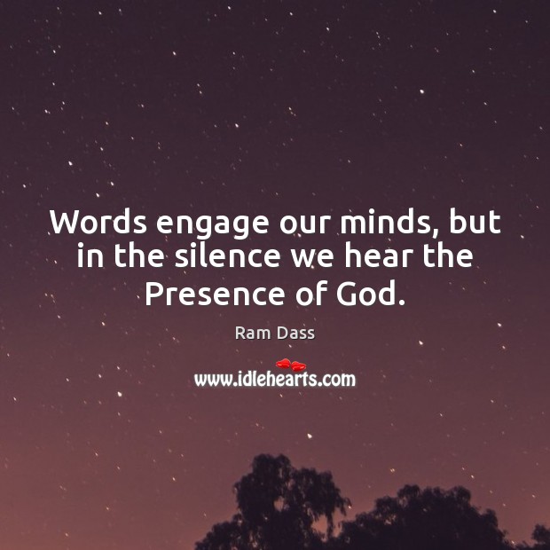 Words engage our minds, but in the silence we hear the Presence of God. Ram Dass Picture Quote