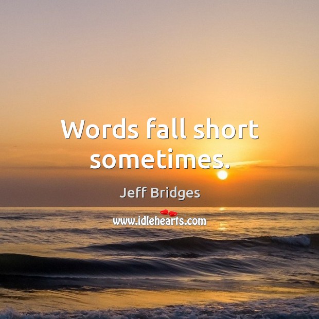 Words fall short sometimes. Jeff Bridges Picture Quote