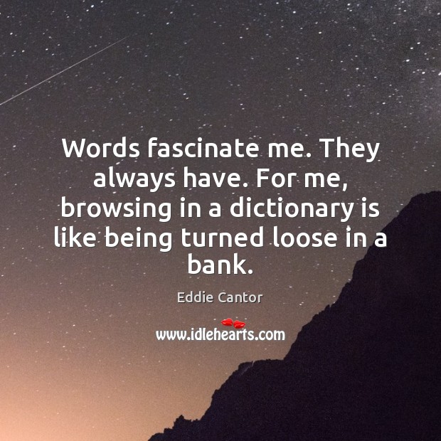 Words fascinate me. They always have. For me, browsing in a dictionary Eddie Cantor Picture Quote