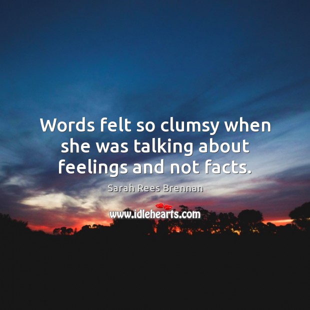Words felt so clumsy when she was talking about feelings and not facts. 