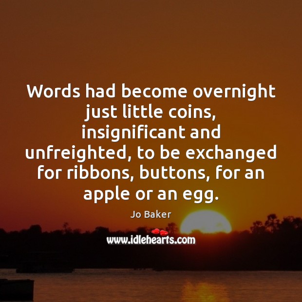 Words had become overnight just little coins, insignificant and unfreighted, to be Jo Baker Picture Quote