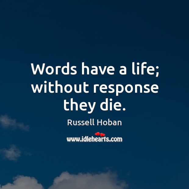 Words have a life; without response they die. Russell Hoban Picture Quote