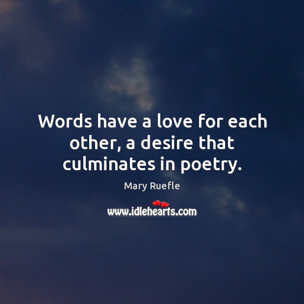 Words have a love for each other, a desire that culminates in poetry. Mary Ruefle Picture Quote
