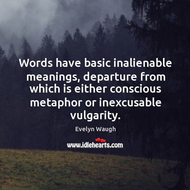 Words have basic inalienable meanings, departure from which is either conscious metaphor Evelyn Waugh Picture Quote