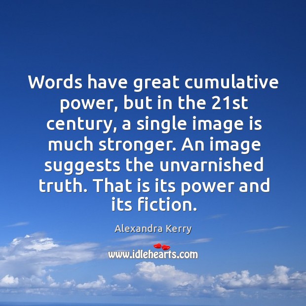 Words have great cumulative power, but in the 21st century, a single image is much stronger. Alexandra Kerry Picture Quote
