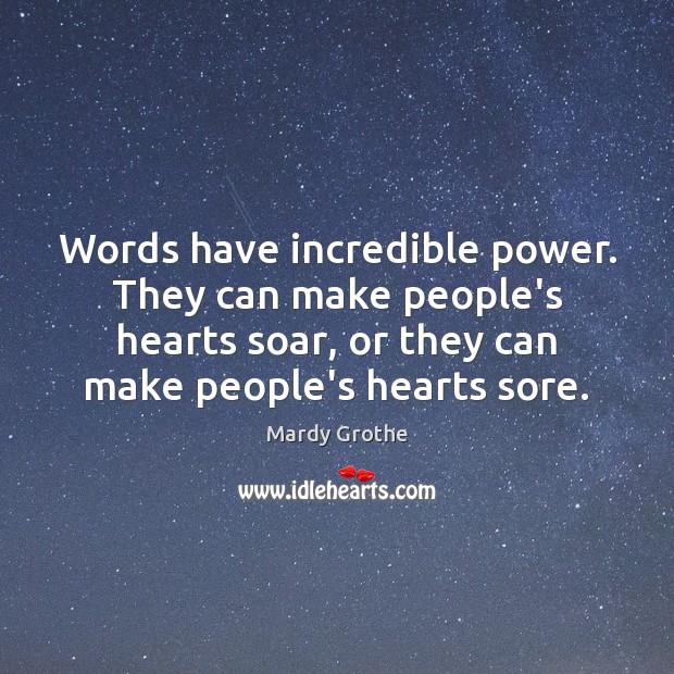 Words have incredible power. They can make people’s hearts soar, or they Mardy Grothe Picture Quote