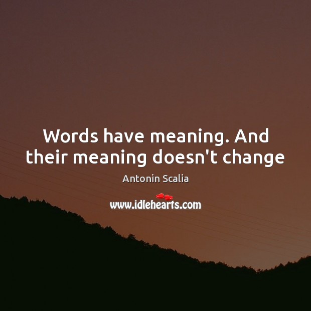 Words have meaning. And their meaning doesn’t change Antonin Scalia Picture Quote
