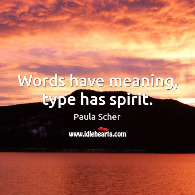 Words have meaning, type has spirit. Paula Scher Picture Quote