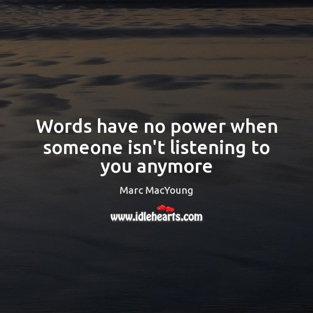 Words have no power when someone isn’t listening to you anymore Marc MacYoung Picture Quote