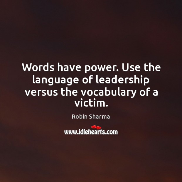 Words have power. Use the language of leadership versus the vocabulary of a victim. Image