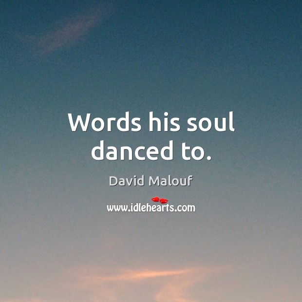 Words his soul danced to. David Malouf Picture Quote