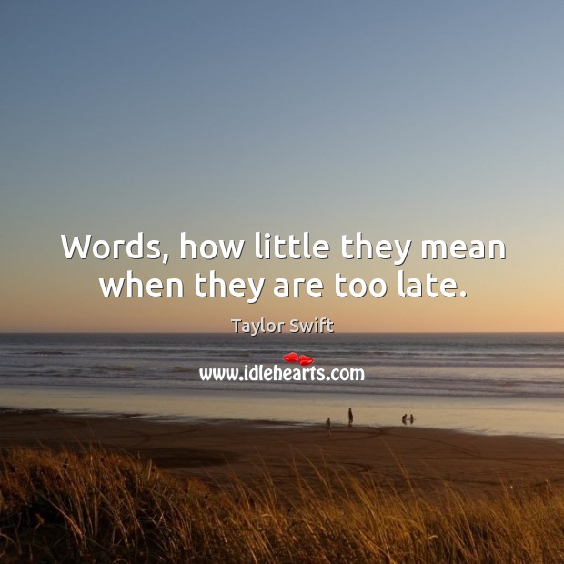 Words, how little they mean when they are too late. Taylor Swift Picture Quote