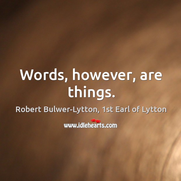 Words, however, are things. Robert Bulwer-Lytton, 1st Earl of Lytton Picture Quote