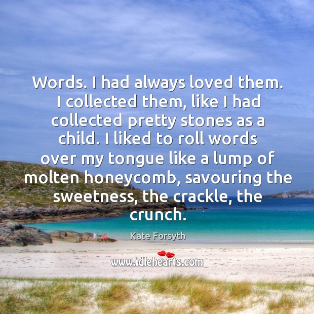 Words. I had always loved them. I collected them, like I had Kate Forsyth Picture Quote