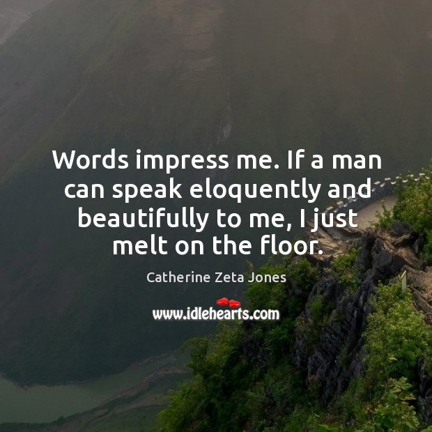 Words impress me. If a man can speak eloquently and beautifully to me, I just melt on the floor. Catherine Zeta Jones Picture Quote