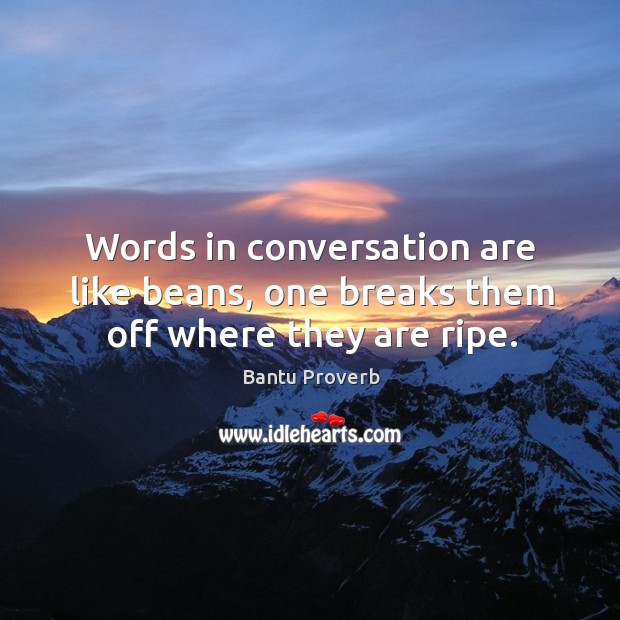 Words in conversation are like beans, one breaks them off where they are ripe. Bantu Proverbs Image