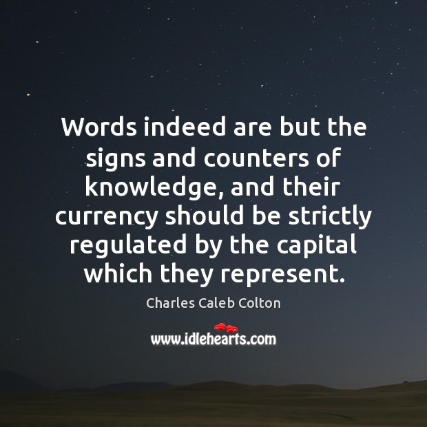 Words indeed are but the signs and counters of knowledge, and their Charles Caleb Colton Picture Quote