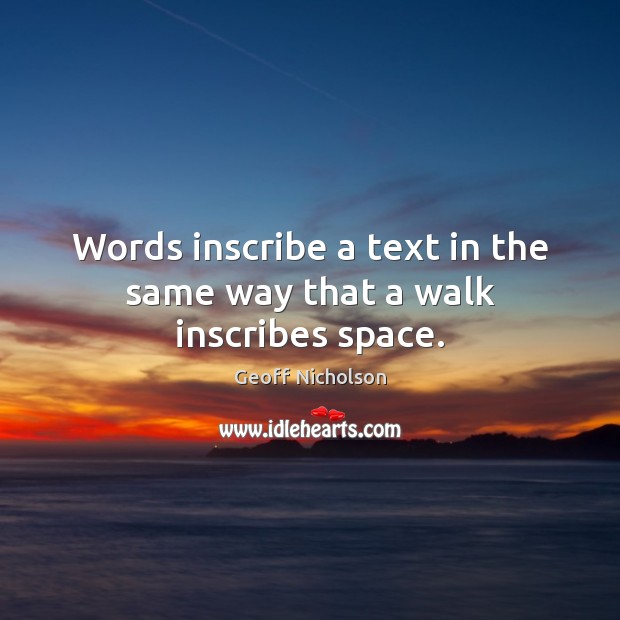 Words inscribe a text in the same way that a walk inscribes space. Geoff Nicholson Picture Quote