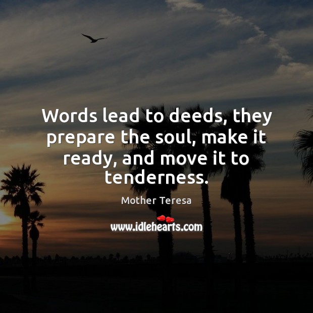 Words lead to deeds, they prepare the soul, make it ready, and move it to tenderness. Image