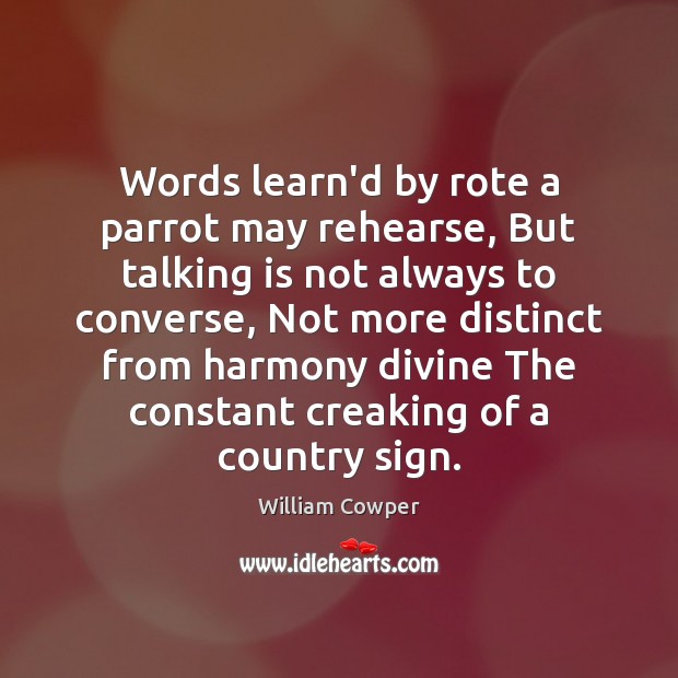Words learn’d by rote a parrot may rehearse, But talking is not William Cowper Picture Quote
