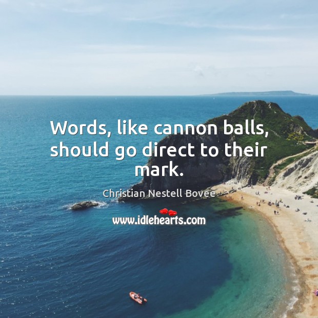 Words, like cannon balls, should go direct to their mark. Image