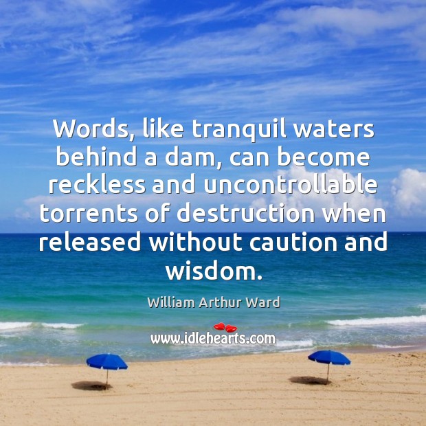 Words, like tranquil waters behind a dam, can become reckless and uncontrollable William Arthur Ward Picture Quote
