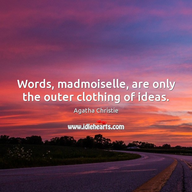Words, madmoiselle, are only the outer clothing of ideas. Agatha Christie Picture Quote