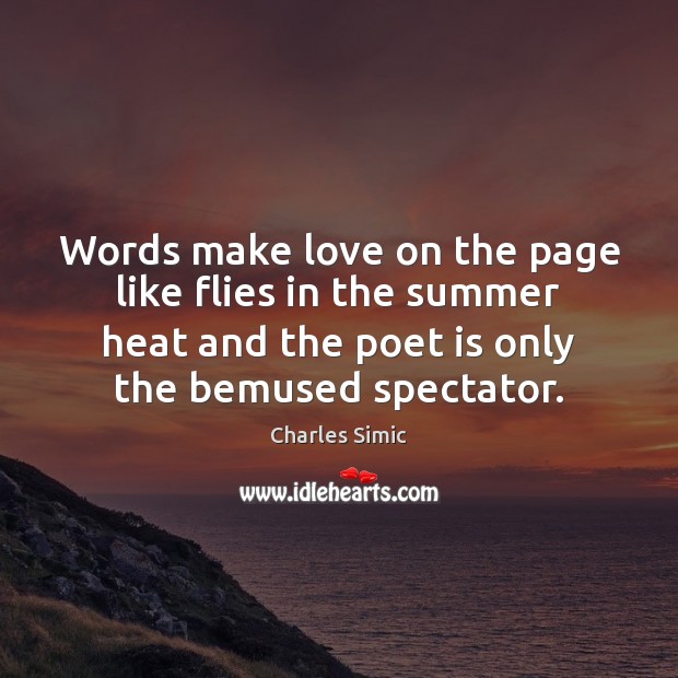 Words make love on the page like flies in the summer heat Charles Simic Picture Quote