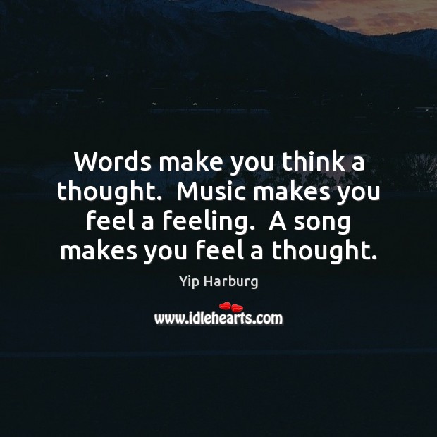 Words make you think a thought.  Music makes you feel a feeling. Yip Harburg Picture Quote