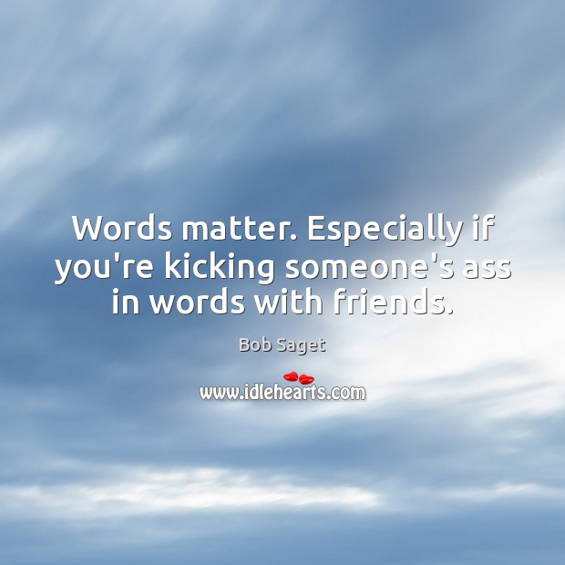 Words matter. Especially if you’re kicking someone’s ass in words with friends. Image