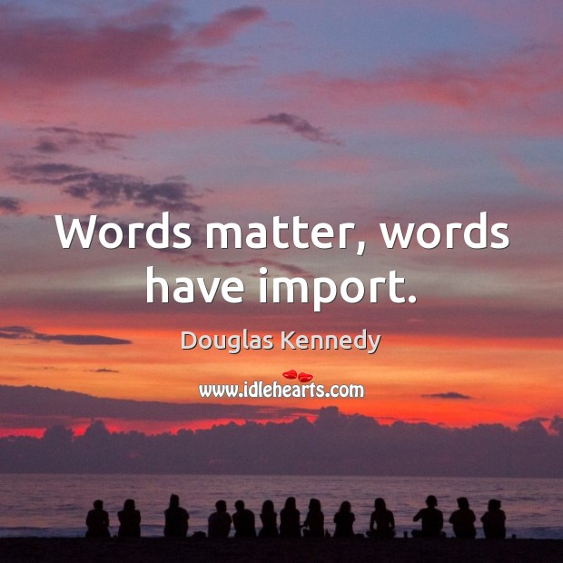 Words matter, words have import. Douglas Kennedy Picture Quote