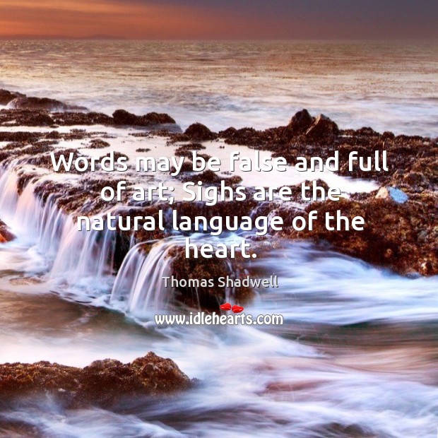 Words may be false and full of art; sighs are the natural language of the heart. Image