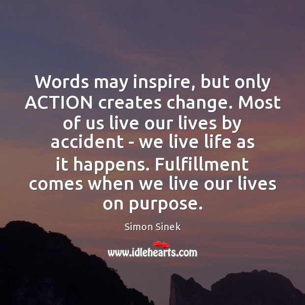 Words may inspire, but only ACTION creates change. Most of us live Simon Sinek Picture Quote