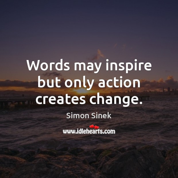 Words may inspire but only action creates change. Image