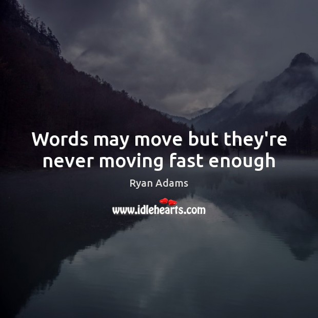 Words may move but they’re never moving fast enough Ryan Adams Picture Quote