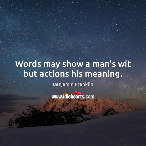 Words may show a man’s wit but actions his meaning. Image