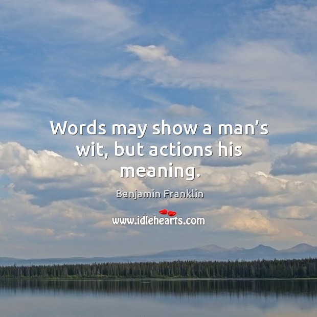 Words may show a man’s wit, but actions his meaning. Benjamin Franklin Picture Quote