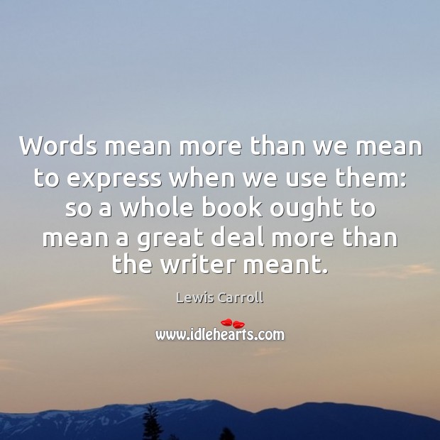 Words mean more than we mean to express when we use them: Lewis Carroll Picture Quote