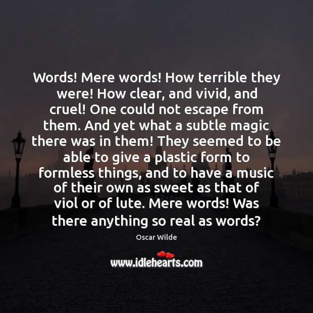 Words! Mere words! How terrible they were! How clear, and vivid, and Image