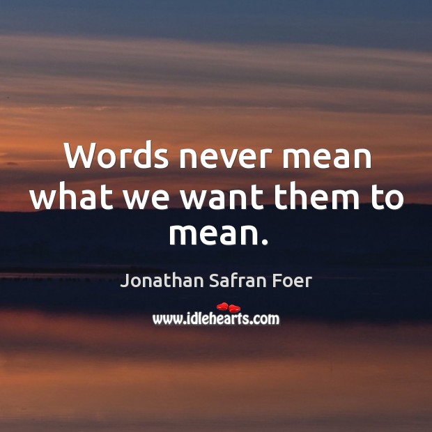 Words never mean what we want them to mean. Jonathan Safran Foer Picture Quote
