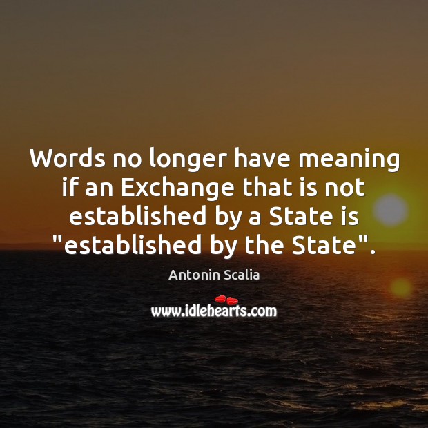 Words no longer have meaning if an Exchange that is not established Antonin Scalia Picture Quote
