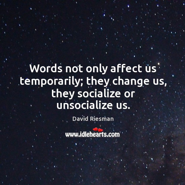 Words not only affect us temporarily; they change us, they socialize or unsocialize us. Image