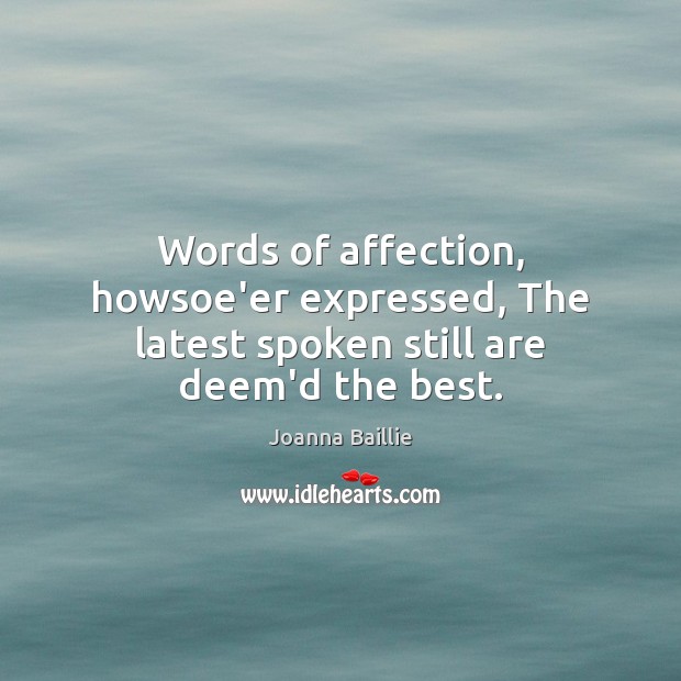 Words of affection, howsoe’er expressed, The latest spoken still are deem’d the best. Joanna Baillie Picture Quote