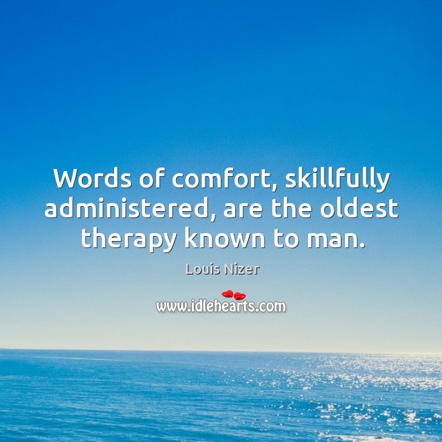 Words of comfort, skillfully administered, are the oldest therapy known to man. Louis Nizer Picture Quote