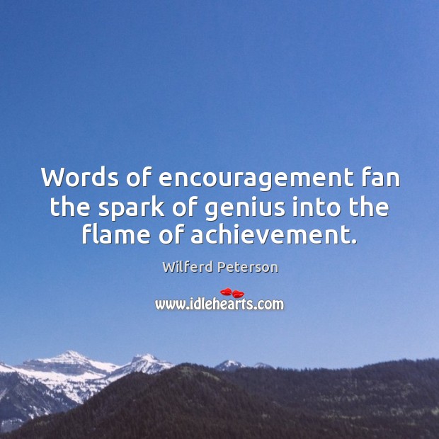 Words of encouragement fan the spark of genius into the flame of achievement. Wilferd Peterson Picture Quote