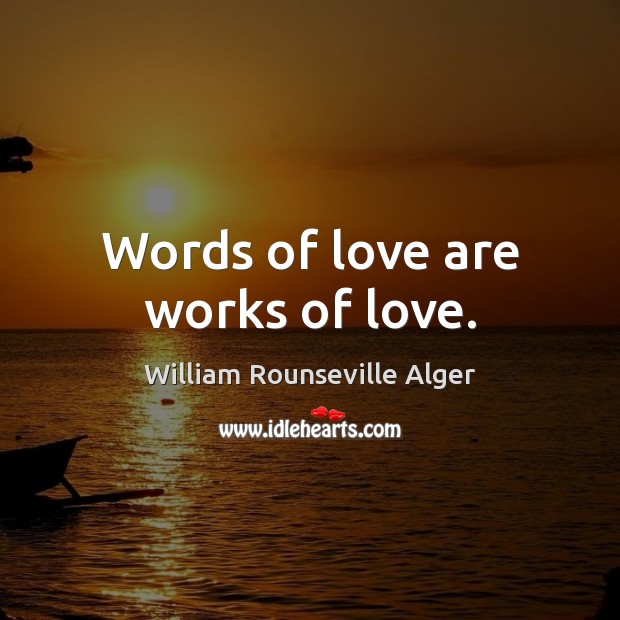 Words of love are works of love. William Rounseville Alger Picture Quote